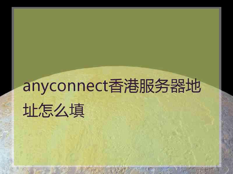 anyconnect香港服务器地址怎么填