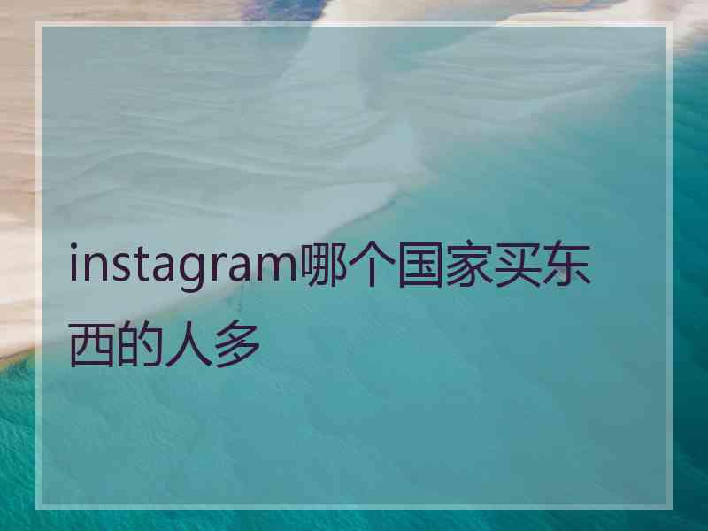 instagram哪个国家买东西的人多