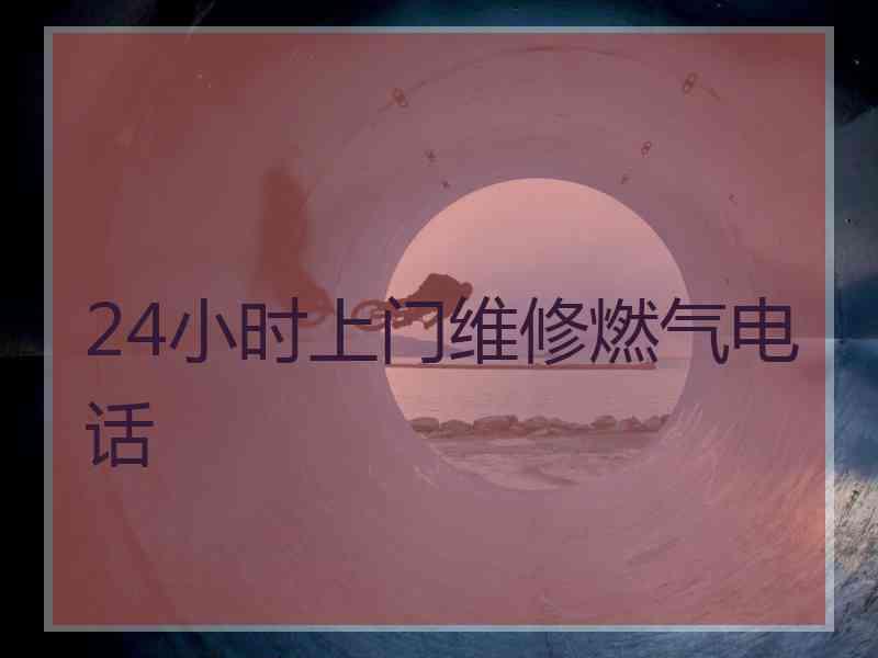 24小时上门维修燃气电话