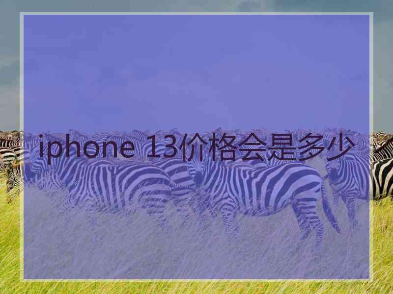 iphone 13价格会是多少