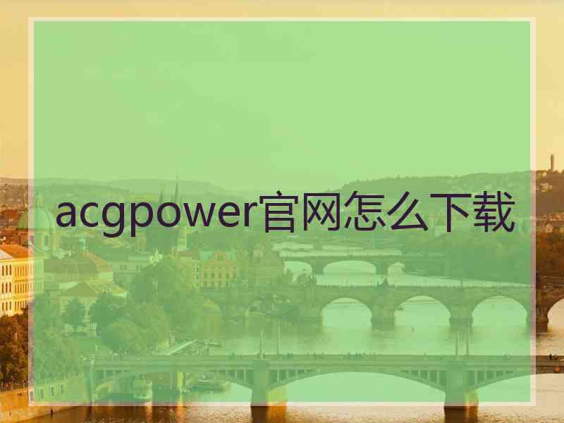 acgpower官网怎么下载