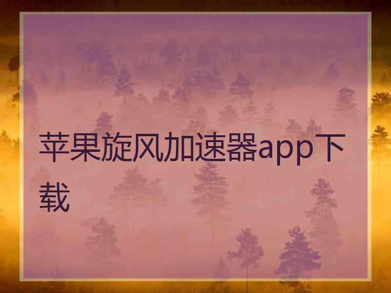 苹果旋风加速器app下载