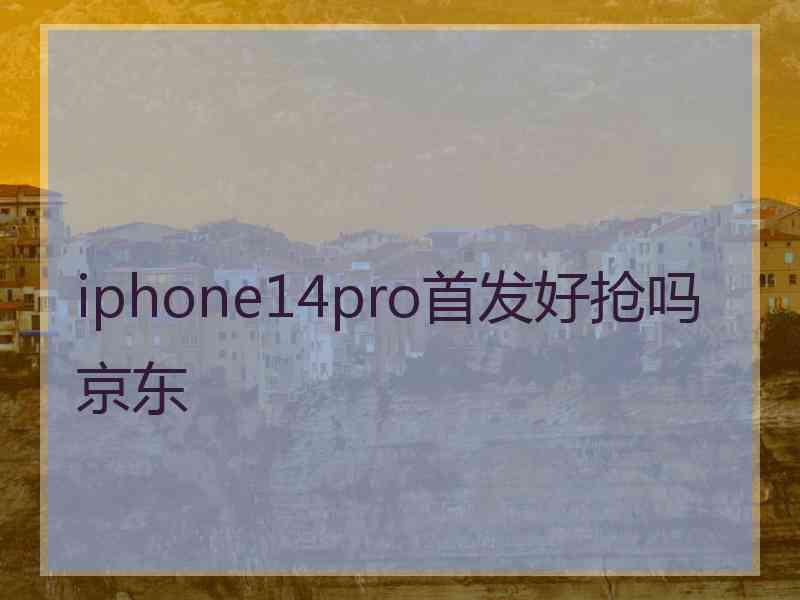 iphone14pro首发好抢吗京东