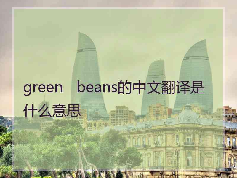 green   beans的中文翻译是什么意思