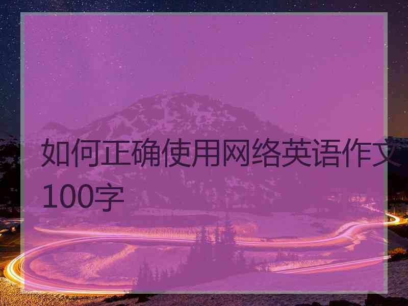 如何正确使用网络英语作文100字