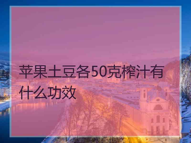 苹果土豆各50克榨汁有什么功效