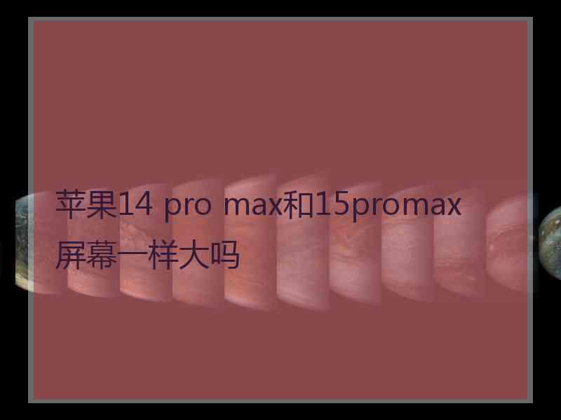 苹果14 pro max和15promax屏幕一样大吗