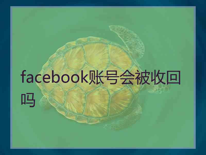 facebook账号会被收回吗