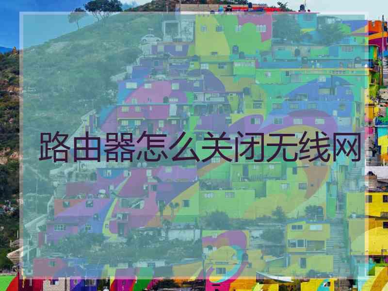 路由器怎么关闭无线网