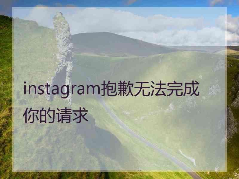 instagram抱歉无法完成你的请求