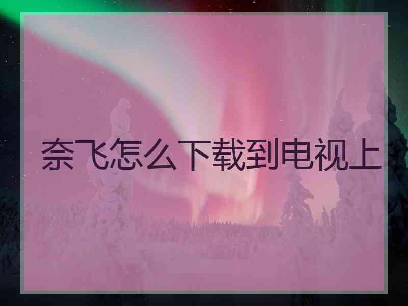 奈飞怎么下载到电视上