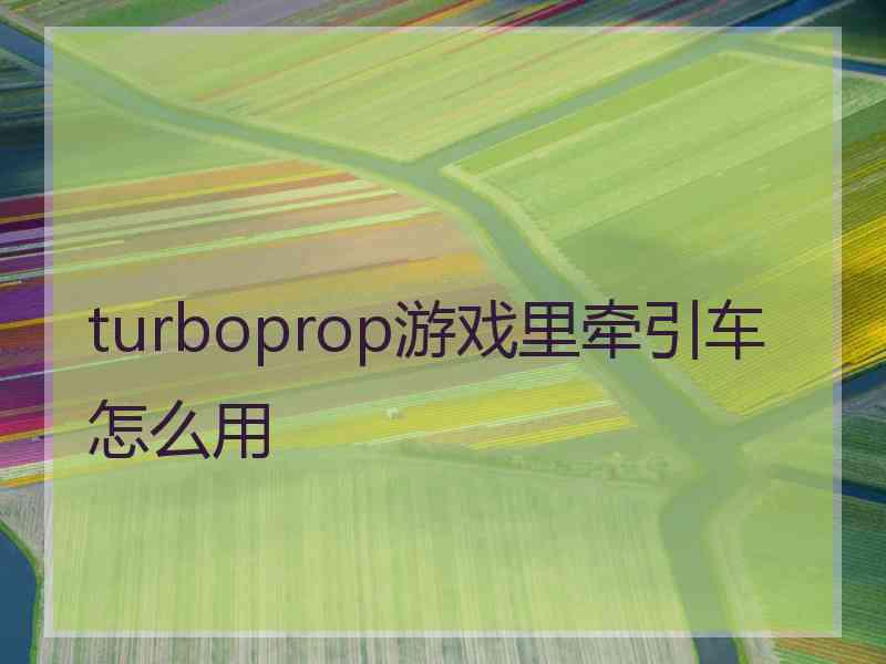 turboprop游戏里牵引车怎么用