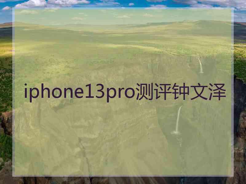 iphone13pro测评钟文泽