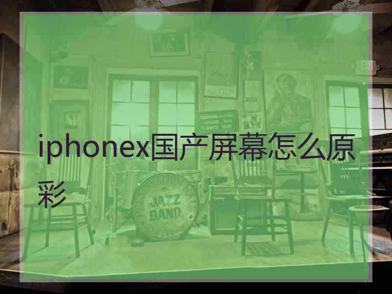 iphonex国产屏幕怎么原彩