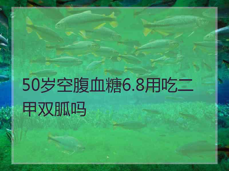 50岁空腹血糖6.8用吃二甲双胍吗