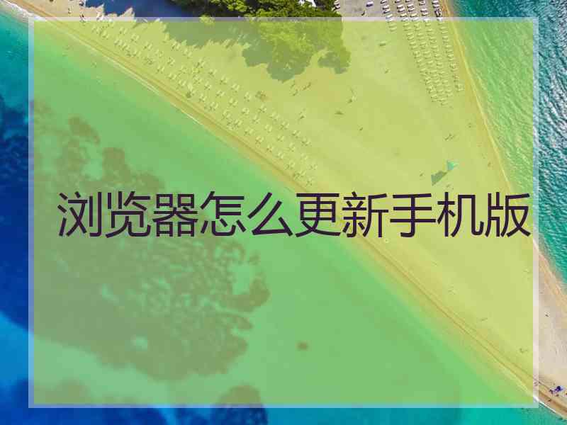 浏览器怎么更新手机版