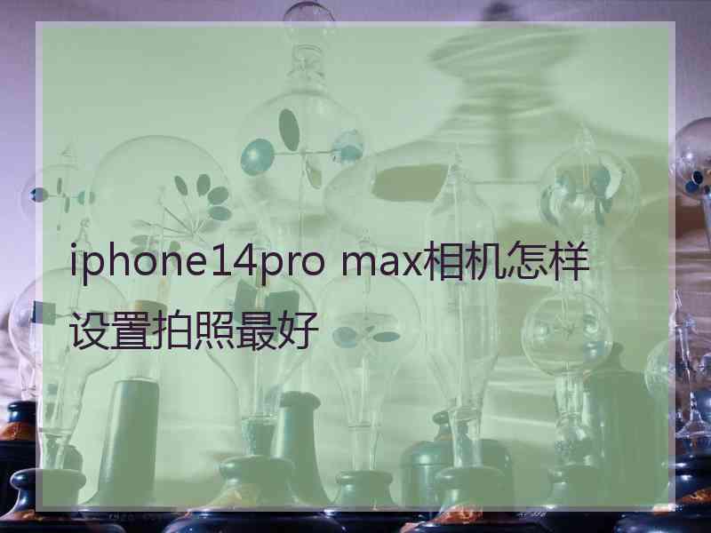 iphone14pro max相机怎样设置拍照最好