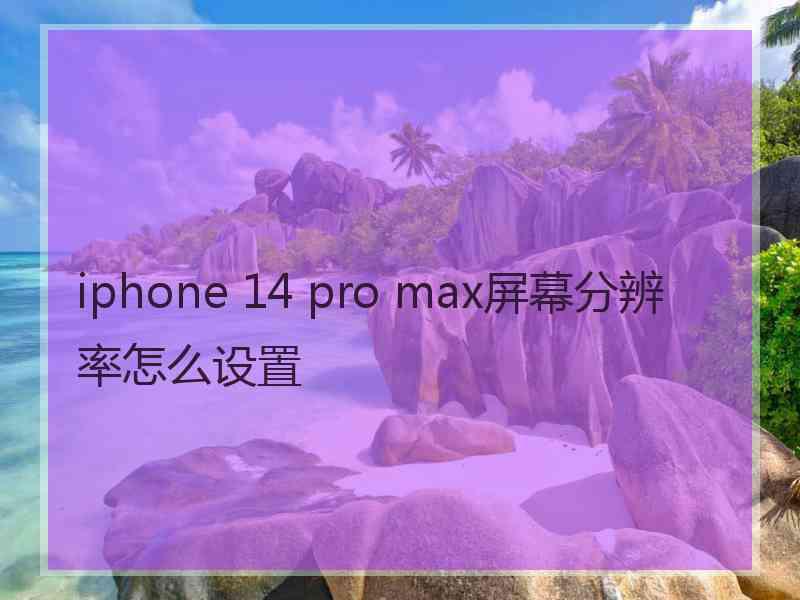 iphone 14 pro max屏幕分辨率怎么设置