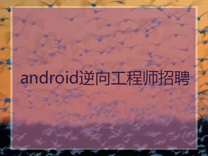 android逆向工程师招聘