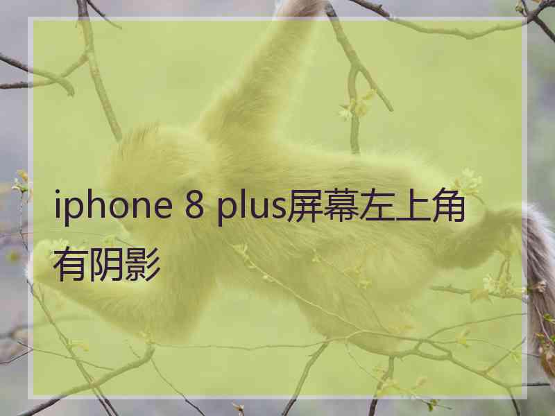 iphone 8 plus屏幕左上角有阴影