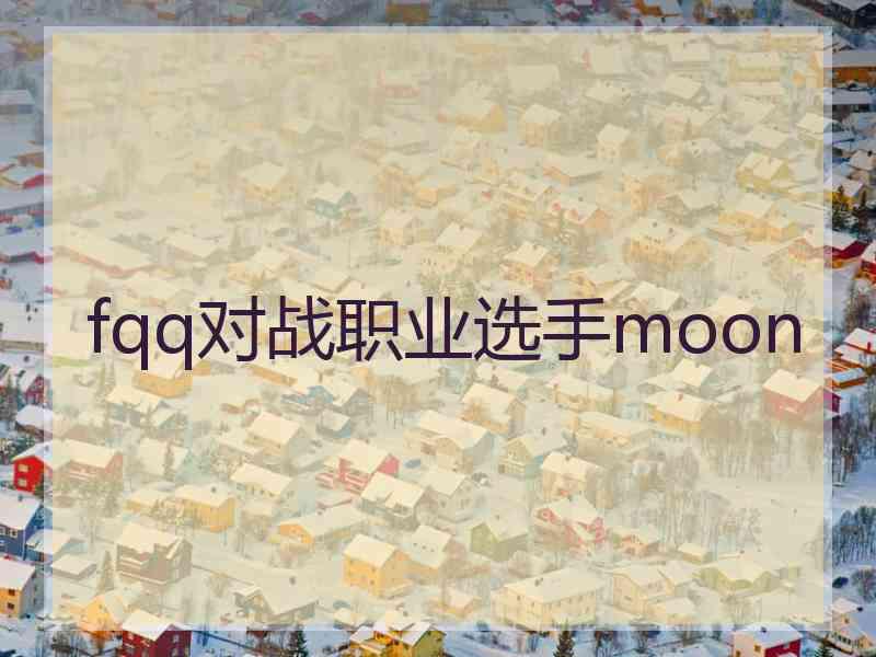 fqq对战职业选手moon