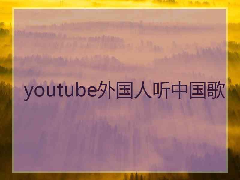 youtube外国人听中国歌