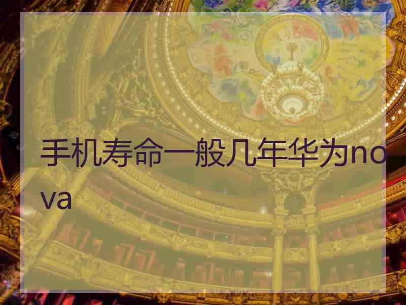 手机寿命一般几年华为nova