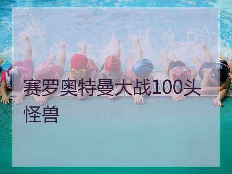 赛罗奥特曼大战100头怪兽