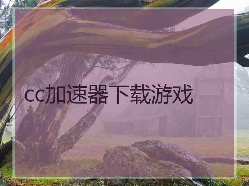 cc加速器下载游戏