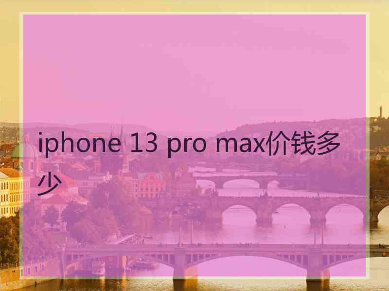 iphone 13 pro max价钱多少