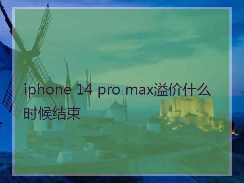 iphone 14 pro max溢价什么时候结束