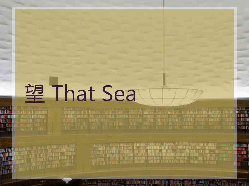 望 That Sea