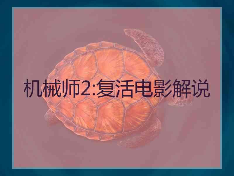 机械师2:复活电影解说