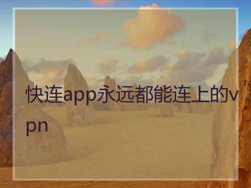 快连app永远都能连上的vpn