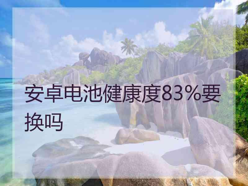 安卓电池健康度83%要换吗