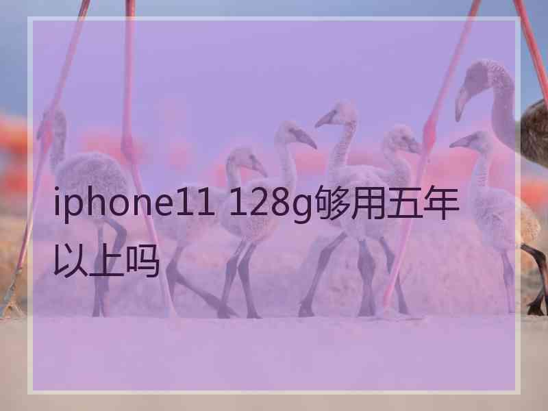 iphone11 128g够用五年以上吗