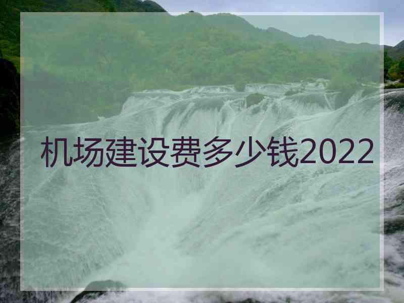 机场建设费多少钱2022