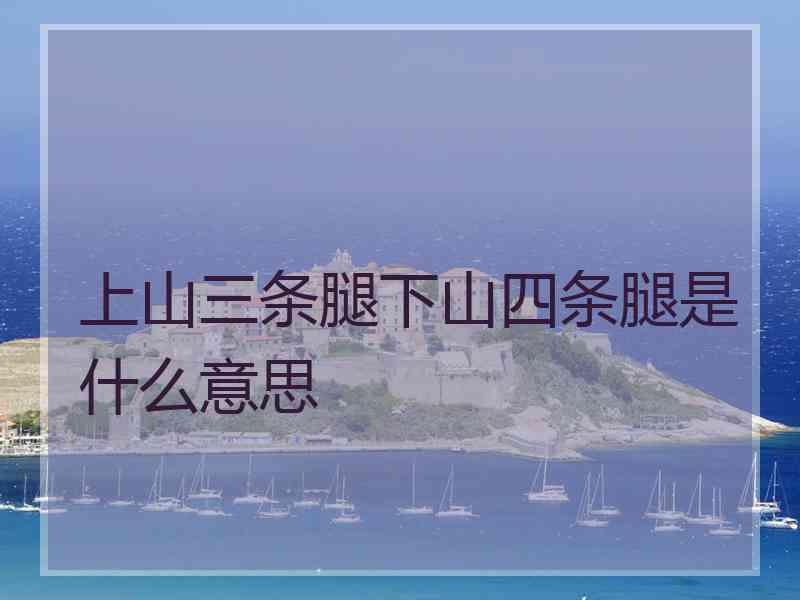 上山三条腿下山四条腿是什么意思