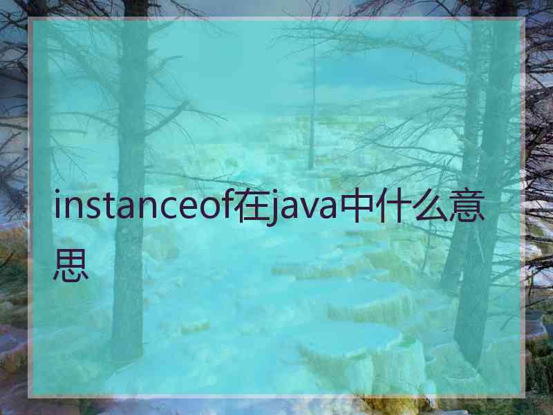 instanceof在java中什么意思