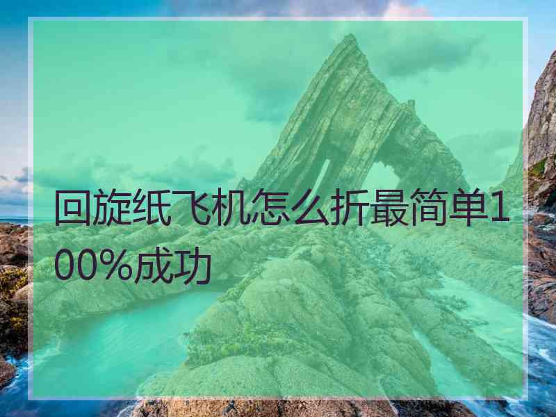 回旋纸飞机怎么折最简单100%成功