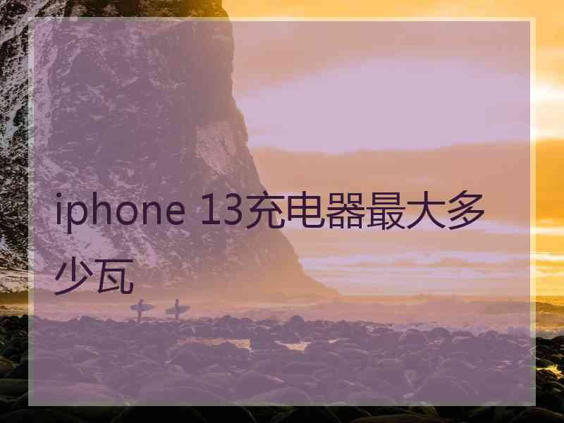 iphone 13充电器最大多少瓦