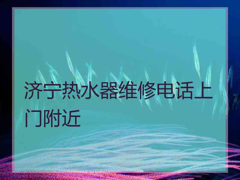 济宁热水器维修电话上门附近