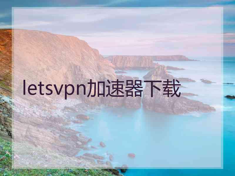 letsvpn加速器下载