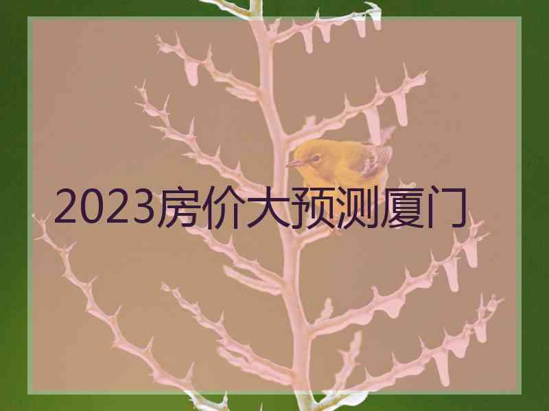 2023房价大预测厦门