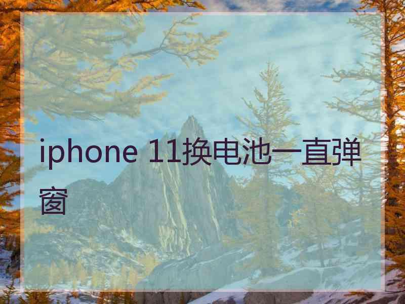 iphone 11换电池一直弹窗