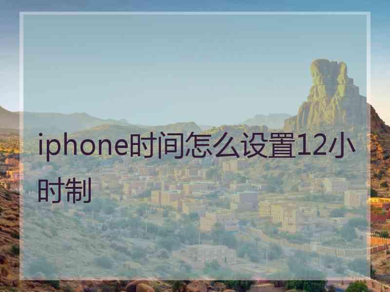 iphone时间怎么设置12小时制