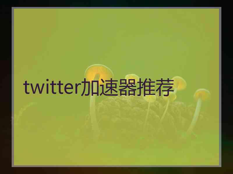 twitter加速器推荐