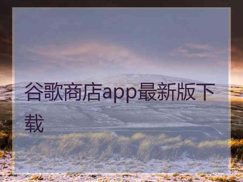 谷歌商店app最新版下载