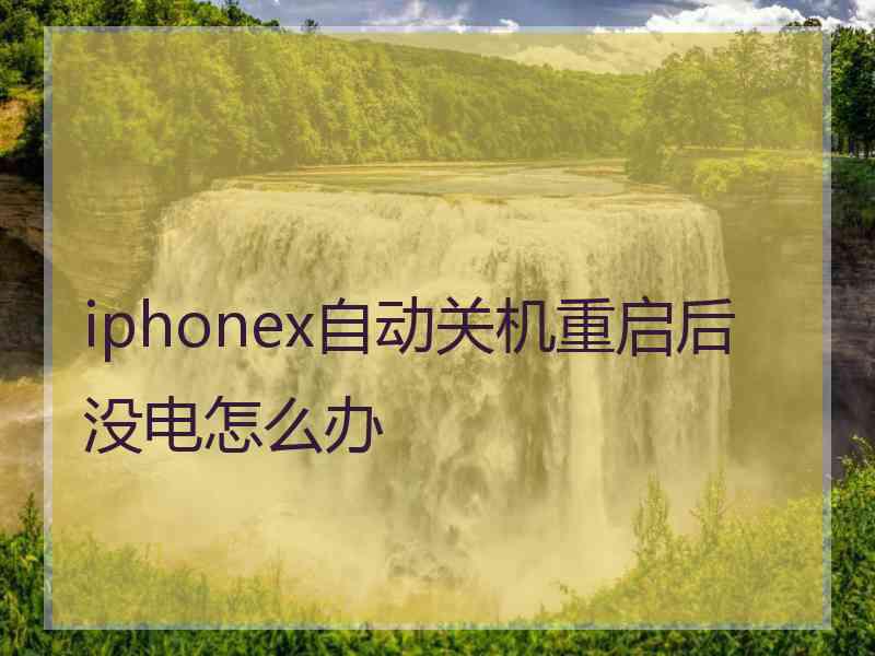 iphonex自动关机重启后没电怎么办