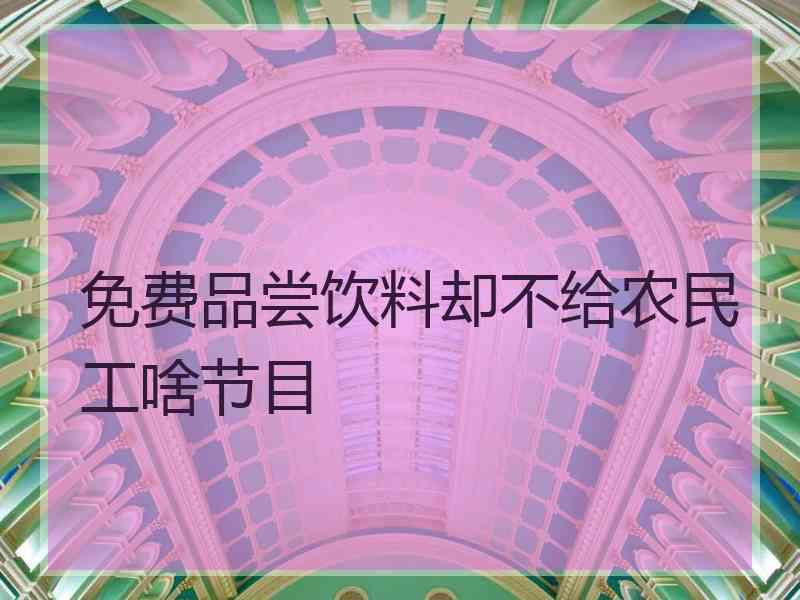 免费品尝饮料却不给农民工啥节目